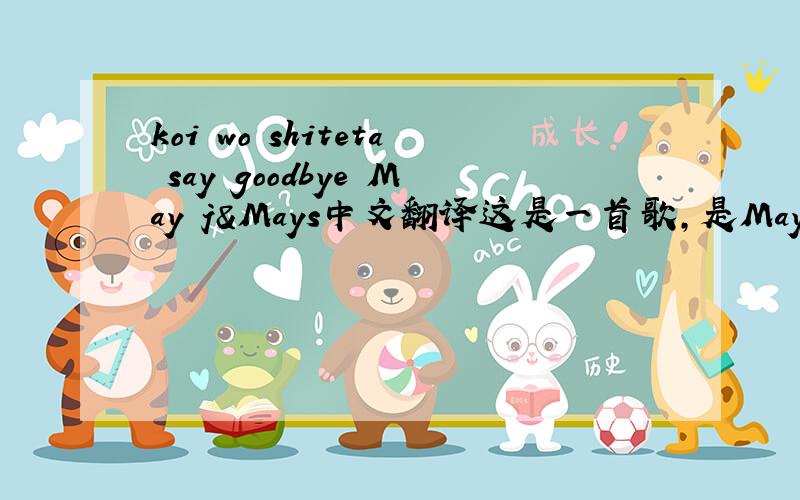 koi wo shiteta say goodbye May j&Mays中文翻译这是一首歌,是May j&May s 唱的 日本的