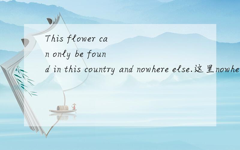 This flower can only be found in this country and nowhere else.这里nowhere什么词性?
