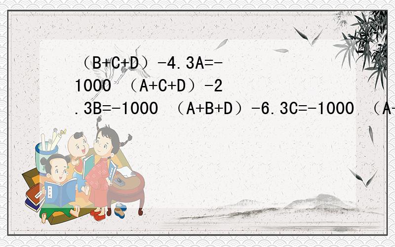 （B+C+D）-4.3A=-1000 （A+C+D）-2.3B=-1000 （A+B+D）-6.3C=-1000 （A+B+C）-9.2D=-1000 求A,B,C,D=?