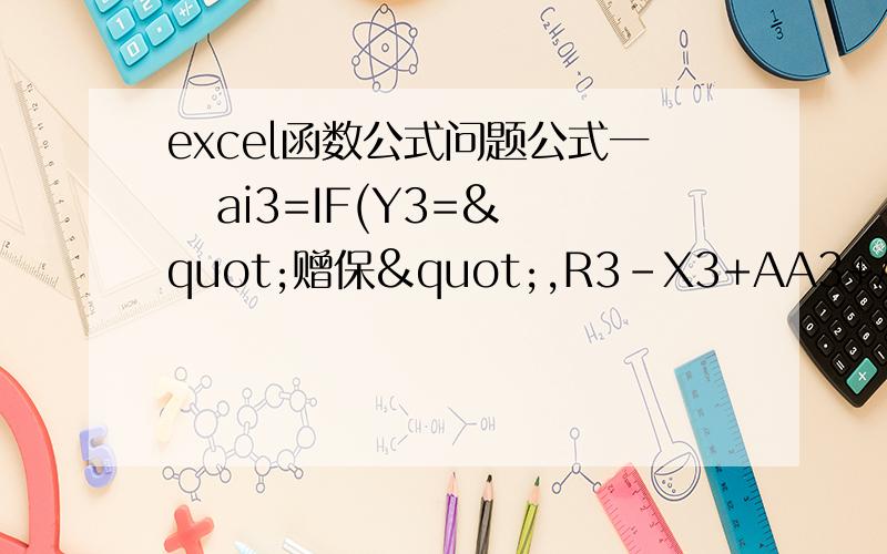 excel函数公式问题公式一   ai3=IF(Y3="赠保",R3-X3+AA3+AC3+AD3+AE3,R3-X3+Z3+AB3+AC3+AD3+AE3)公式二   ai3=if(af3="已退",ag3+ah3)PS:就是说如果AF3=已退 就只用公式二  如果AF3是其他的数值就用公式