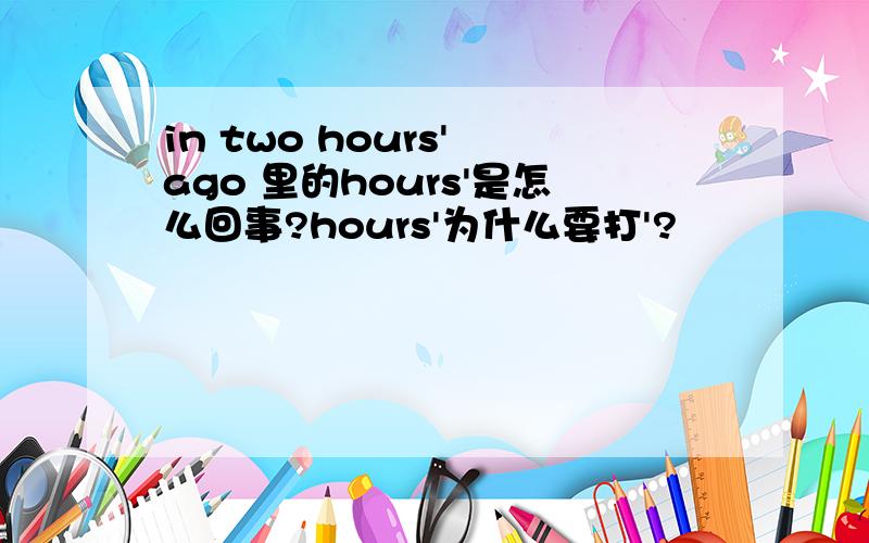 in two hours' ago 里的hours'是怎么回事?hours'为什么要打'?