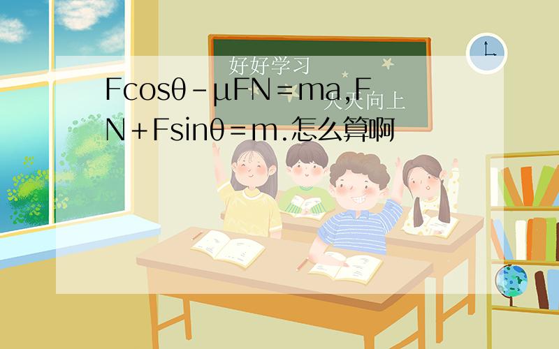Fcosθ－μFN＝ma,FN＋Fsinθ＝m.怎么算啊