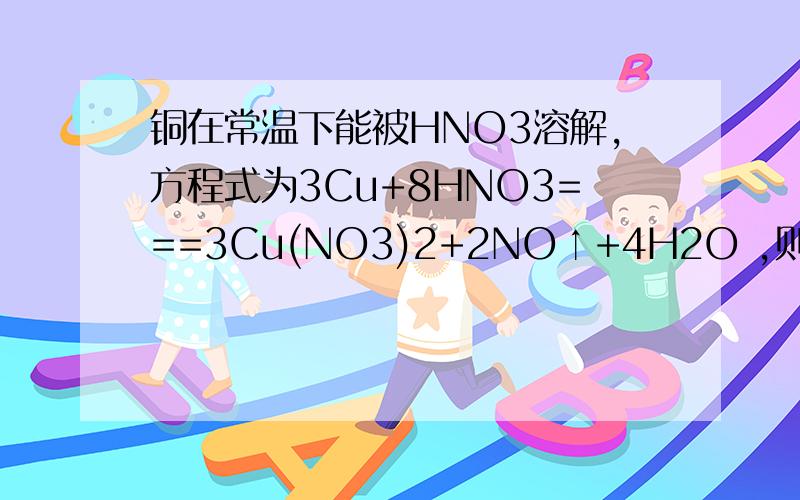铜在常温下能被HNO3溶解,方程式为3Cu+8HNO3===3Cu(NO3)2+2NO↑+4H2O ,则将上述反应改成离子方程式为