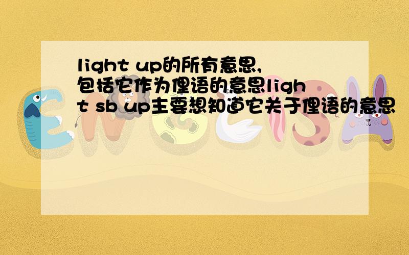light up的所有意思,包括它作为俚语的意思light sb up主要想知道它关于俚语的意思