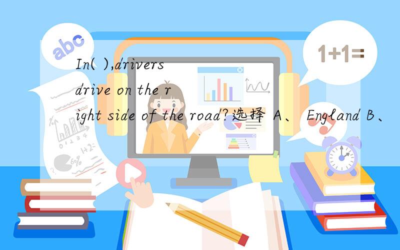 In( ),drivers drive on the right side of the road?选择 A、 England B、 China 选择哪个?翻译成汉语怎么说