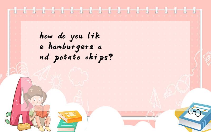 how do you like hamburgers and potato chips?