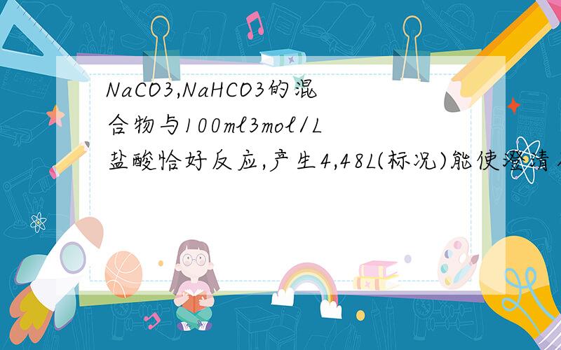 NaCO3,NaHCO3的混合物与100ml3mol/L盐酸恰好反应,产生4,48L(标况)能使澄清石灰水变浑浊的气体,请计算混合物中Na2CO3的物质的量