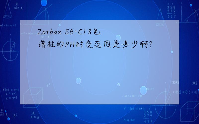 Zorbax SB-C18色谱柱的PH耐受范围是多少啊?