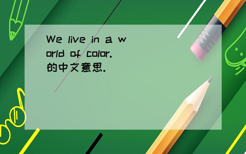 We live in a world of color.的中文意思.