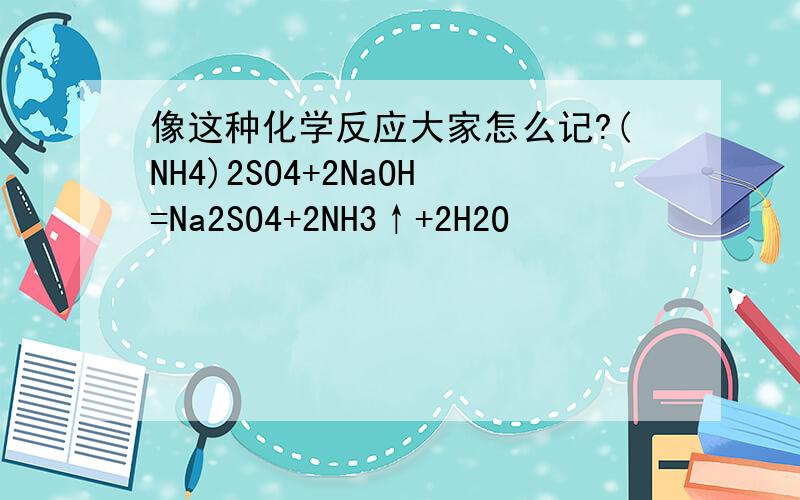 像这种化学反应大家怎么记?(NH4)2SO4+2NaOH=Na2SO4+2NH3↑+2H2O