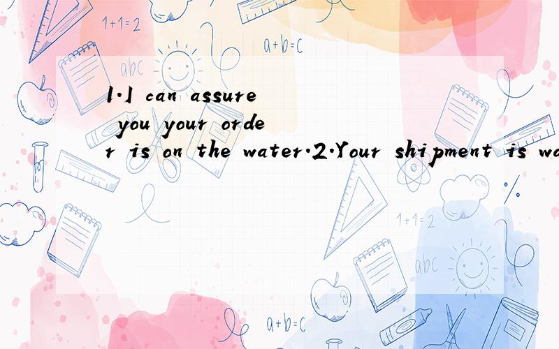 1.I can assure you your order is on the water.2.Your shipment is waiting to be released.两句话啥意思啊