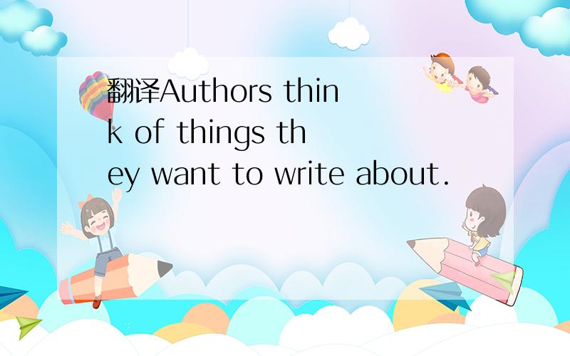 翻译Authors think of things they want to write about.