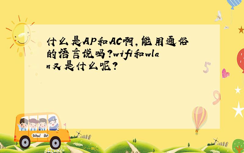 什么是AP和AC啊,能用通俗的语言说吗?wifi和wlan又是什么呢?