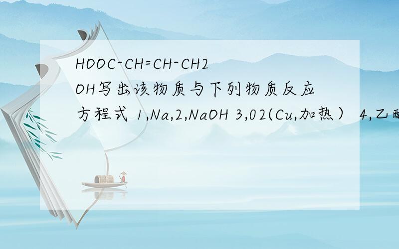 HOOC-CH=CH-CH2OH写出该物质与下列物质反应方程式 1,Na,2,NaOH 3,02(Cu,加热） 4,乙醇 5,乙酸6,分子内酯化7,加聚