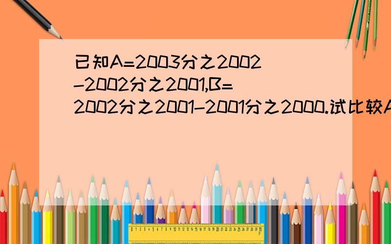 已知A=2003分之2002-2002分之2001,B=2002分之2001-2001分之2000.试比较A.B的大小如图,