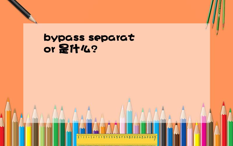 bypass separator 是什么?