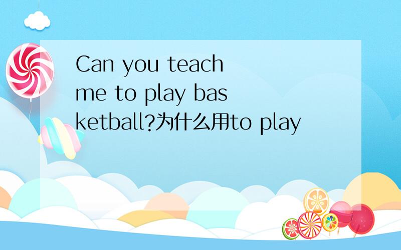 Can you teach me to play basketball?为什么用to play