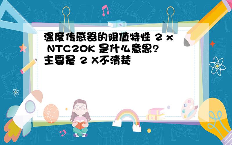 温度传感器的阻值特性 2 x NTC20K 是什么意思?主要是 2 X不清楚