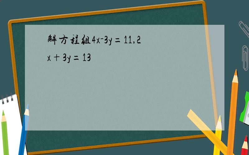解方程组4x-3y=11,2x+3y=13
