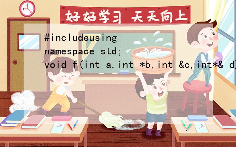 #includeusing namespace std;void f(int a,int *b,int &c,int*& d){a = 1;*b = 2;c = 3;*d = 4;}int main(){\x05int a = 0;\x05int *b = &a;\x05int &c = a;\x05int *&d = b;\x05f(a,b,c,d);\x05cout