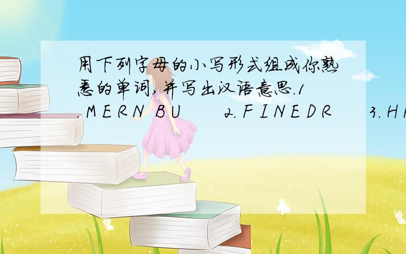 用下列字母的小写形式组成你熟悉的单词,并写出汉语意思.1. M E R N  B U       2. F I N E D R      3. H K N T A         4. E T H C R A E     5. I L G R