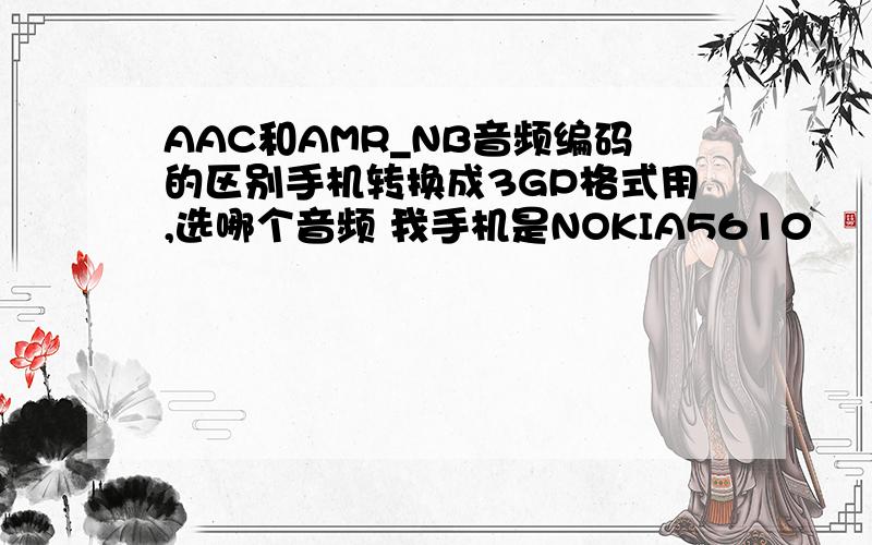 AAC和AMR_NB音频编码的区别手机转换成3GP格式用,选哪个音频 我手机是NOKIA5610