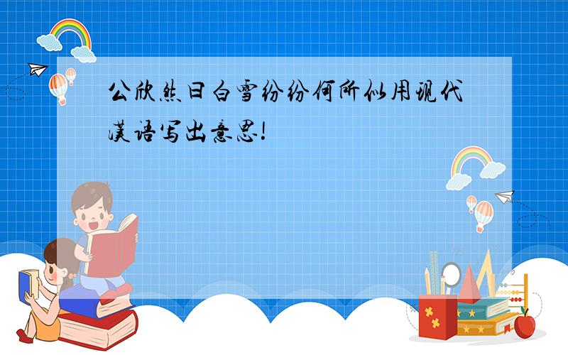 公欣然曰白雪纷纷何所似用现代汉语写出意思!