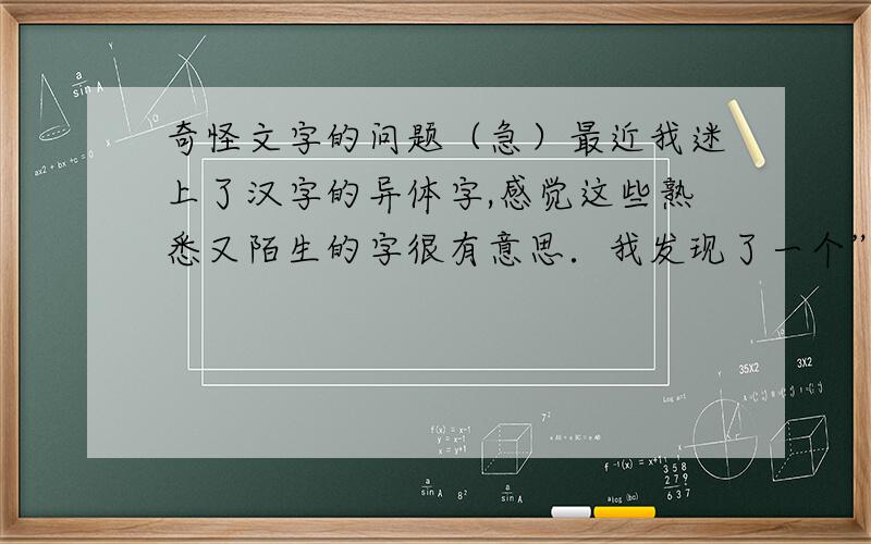 奇怪文字的问题（急）最近我迷上了汉字的异体字,感觉这些熟悉又陌生的字很有意思．我发现了一个”品”字形的字,是”飝”（3个”飞”落一起）．我一开始以为这是”飞”的繁体字．后