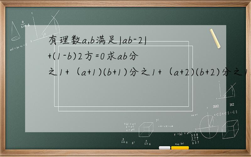 有理数a,b满足|ab-2|+(1-b)2方=0求ab分之1+（a+1)(b+1)分之1+（a+2)(b+2)分之1.（a+2007)(b+2007)分之1