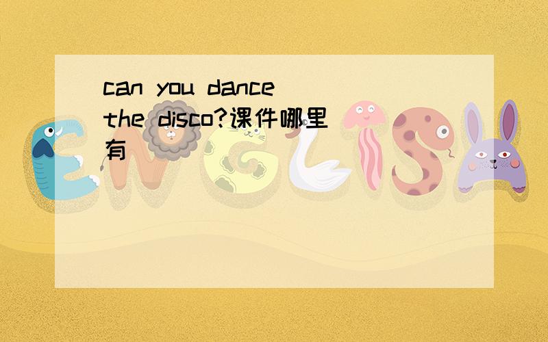 can you dance the disco?课件哪里有