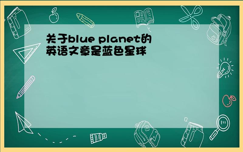 关于blue planet的英语文章是蓝色星球