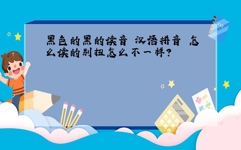 黑色的黑的读音 汉语拼音 怎么读的别扭怎么不一样?