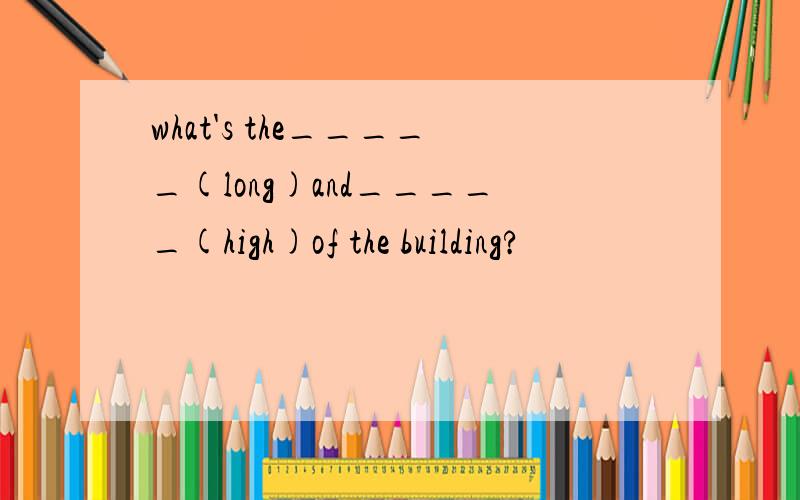 what's the_____(long)and_____(high)of the building?
