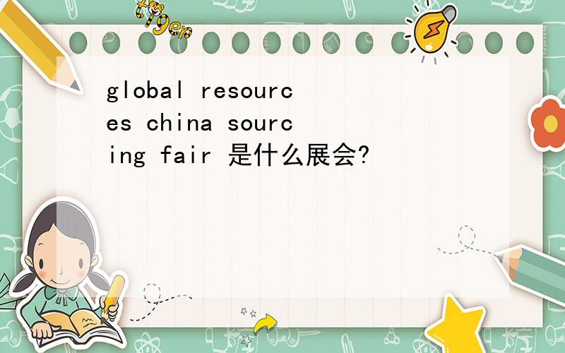 global resources china sourcing fair 是什么展会?