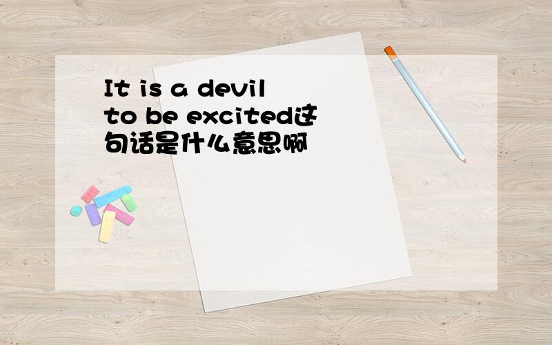 It is a devil to be excited这句话是什么意思啊