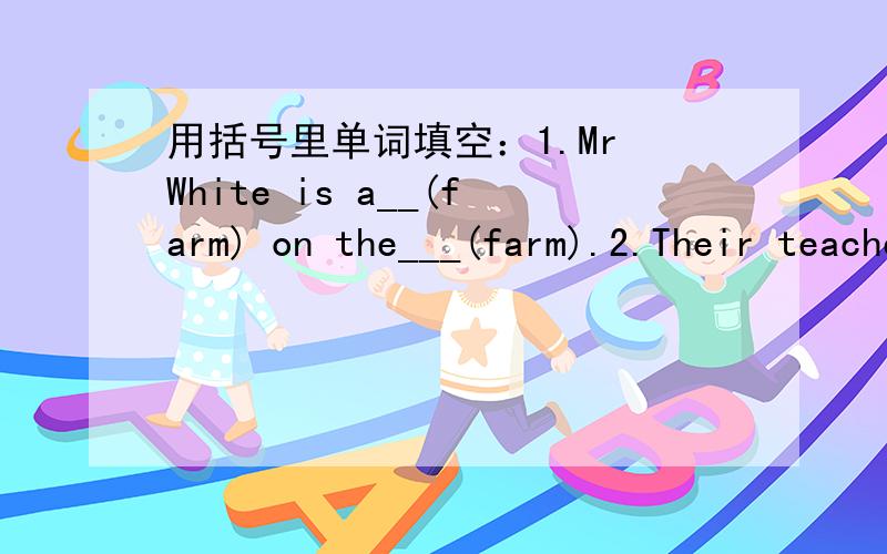 用括号里单词填空：1.Mr White is a__(farm) on the___(farm).2.Their teacher__(not like) to eat hamburgers.3.There__(be) any milk in the bottle.4.Tom can__(skate) fast.He likes__(skate).5.How many__(aviary) can you see?----One.