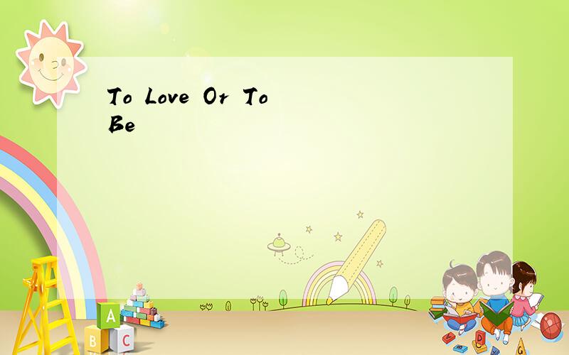 To Love Or To Be