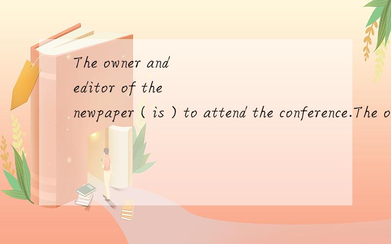 The owner and editor of the newpaper ( is ) to attend the conference.The owner and editor of the newpaper 改成 The owner and the editor of the newpaper 是不是就用are