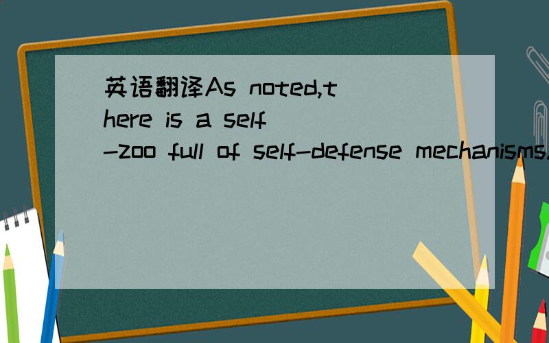 英语翻译As noted,there is a self-zoo full of self-defense mechanisms.原文的句子是这样的,