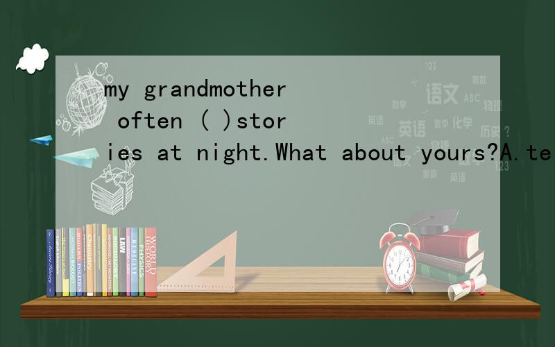 my grandmother often ( )stories at night.What about yours?A.tells B.says C.speaks D.talks
