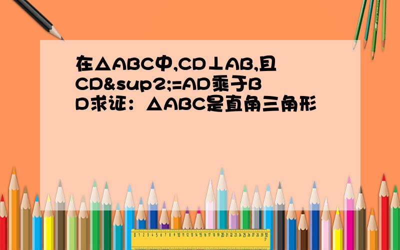 在△ABC中,CD⊥AB,且CD²=AD乘于BD求证：△ABC是直角三角形