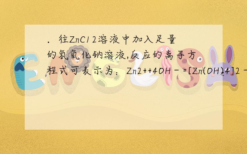 ．往ZnC12溶液中加入足量的氢氧化钠溶液,反应的离子方程式可表示为：Zn2++4OH－=[Zn(OH)4]2－为什么啊为什么不是 Zn2++2OH－=Zn(OH)2