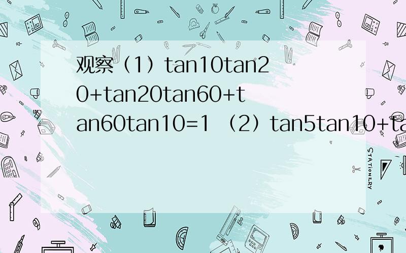 观察（1）tan10tan20+tan20tan60+tan60tan10=1 （2）tan5tan10+tan10tan75+tan75tan5=1由以上两式成立,推广到一般结论,写出你的推论