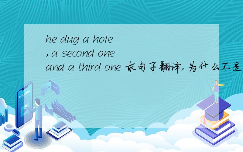 he dug a hole ,a second one and a third one 求句子翻译,为什么不是the secong ,the third