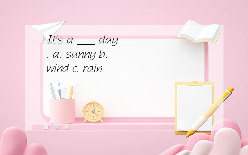 It's a ___ day. a. sunny b. wind c. rain