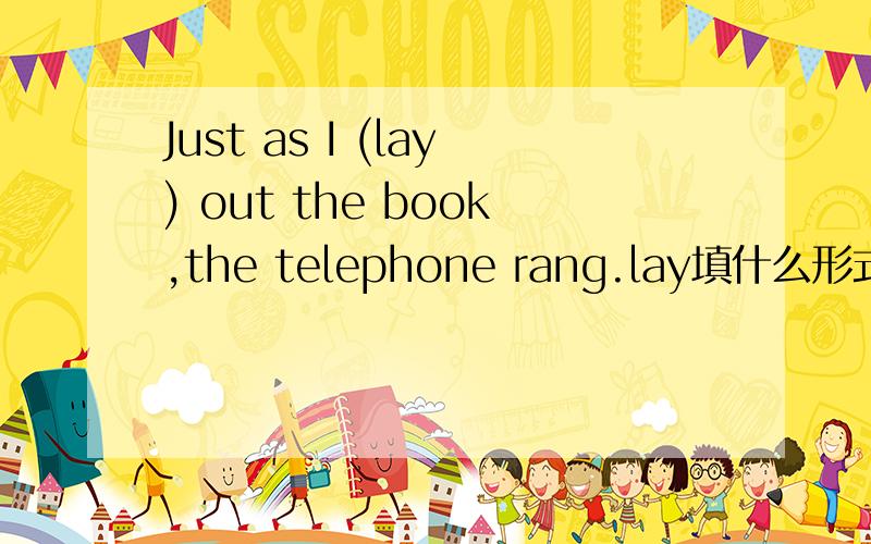 Just as I (lay) out the book,the telephone rang.lay填什么形式