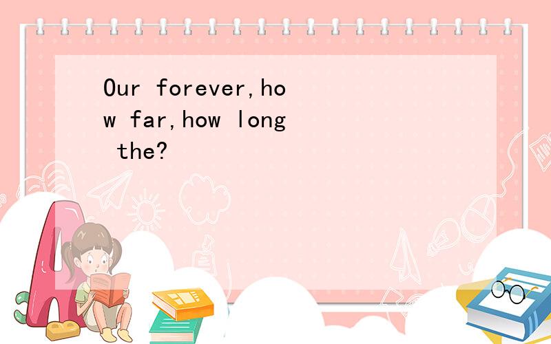 Our forever,how far,how long the?
