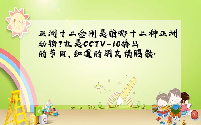 亚洲十二金刚是指哪十二种亚洲动物?也是CCTV-10播出的节目,知道的朋友请赐教.