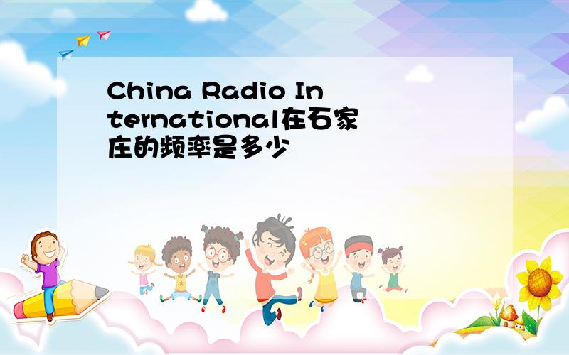 China Radio International在石家庄的频率是多少