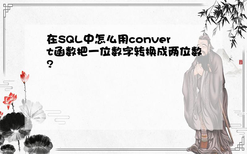 在SQL中怎么用convert函数把一位数字转换成两位数?